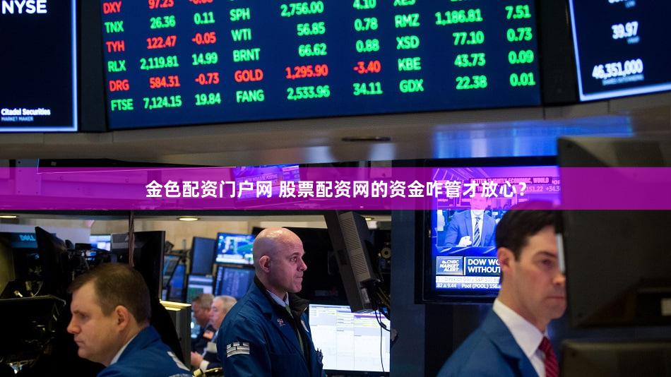 金色配资门户网 股票配资网的资金咋管才放心？