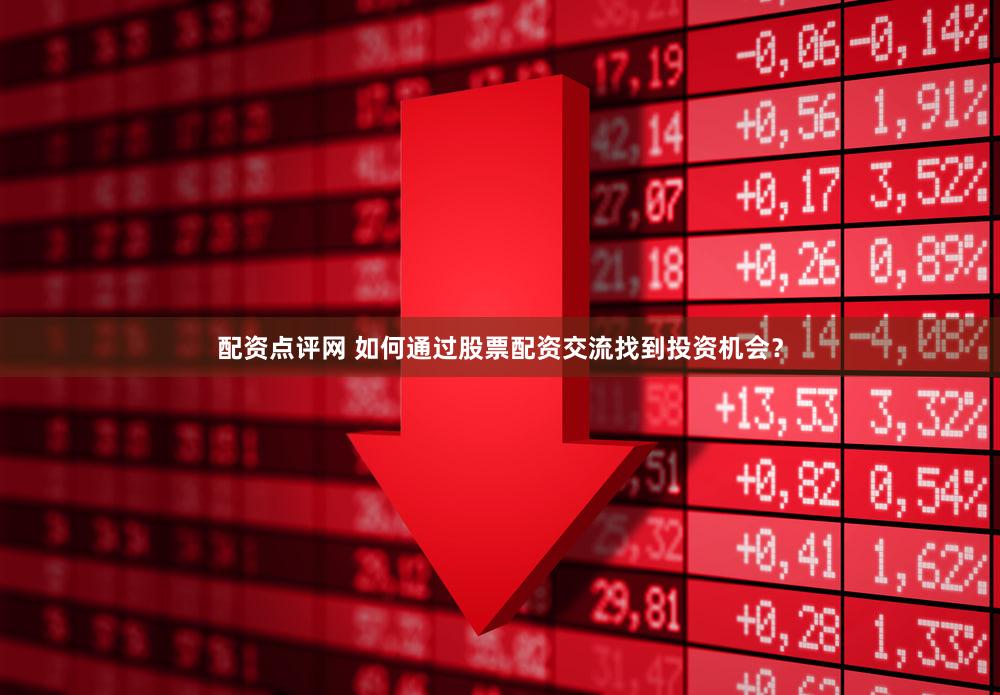 配资点评网 如何通过股票配资交流找到投资机会？