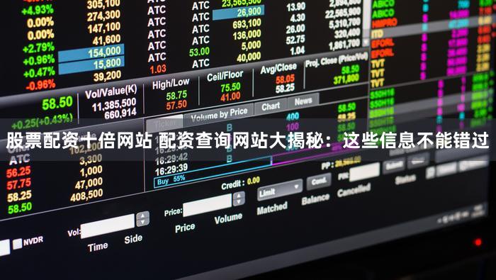 股票配资十倍网站 配资查询网站大揭秘：这些信息不能错过