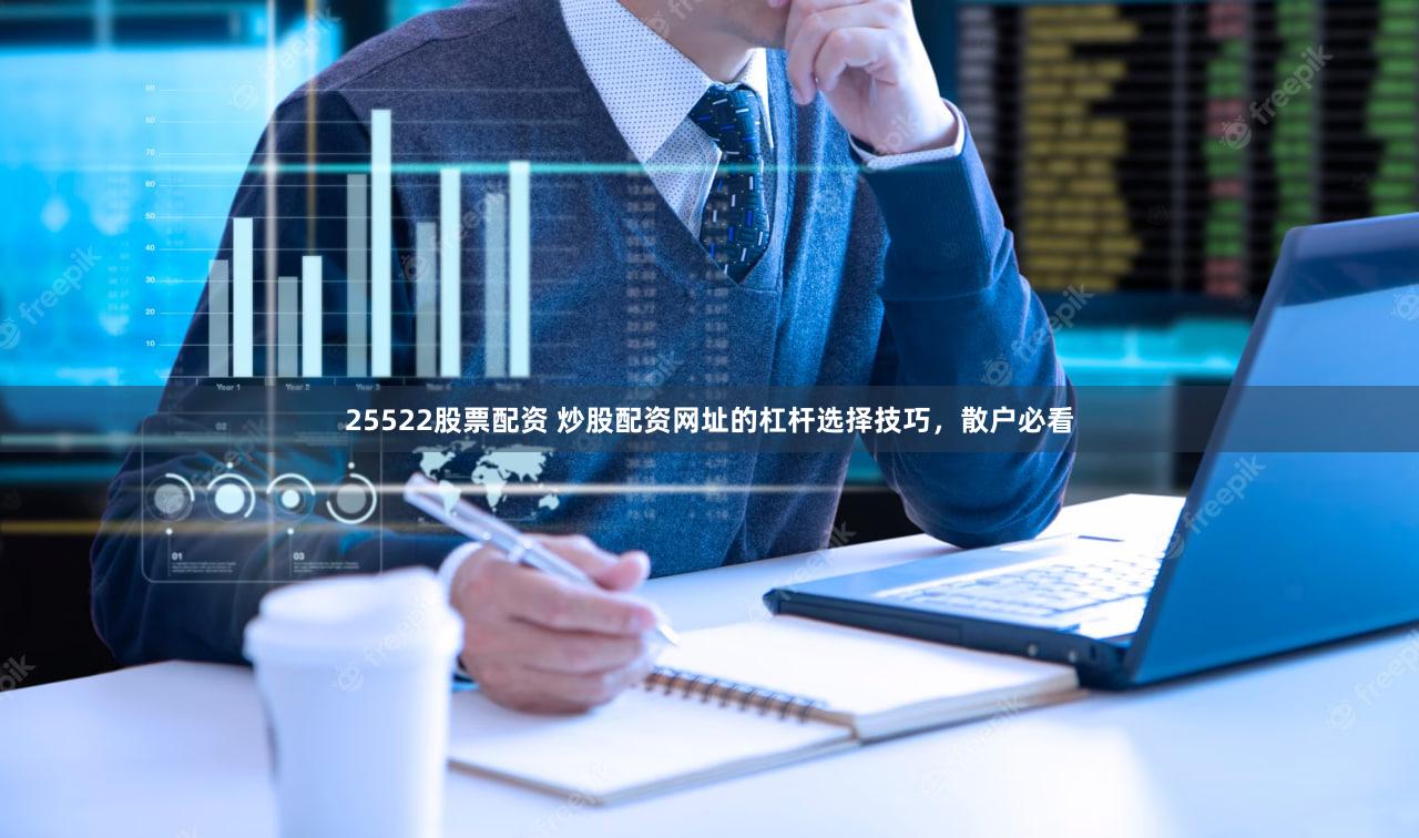 25522股票配资 炒股配资网址的杠杆选择技巧，散户必看