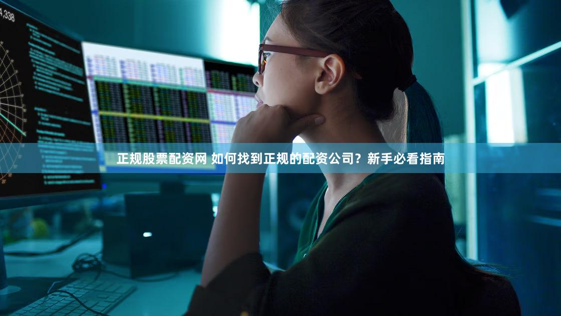 正规股票配资网 如何找到正规的配资公司？新手必看指南