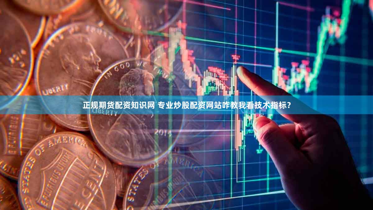 正规期货配资知识网 专业炒股配资网站咋教我看技术指标？