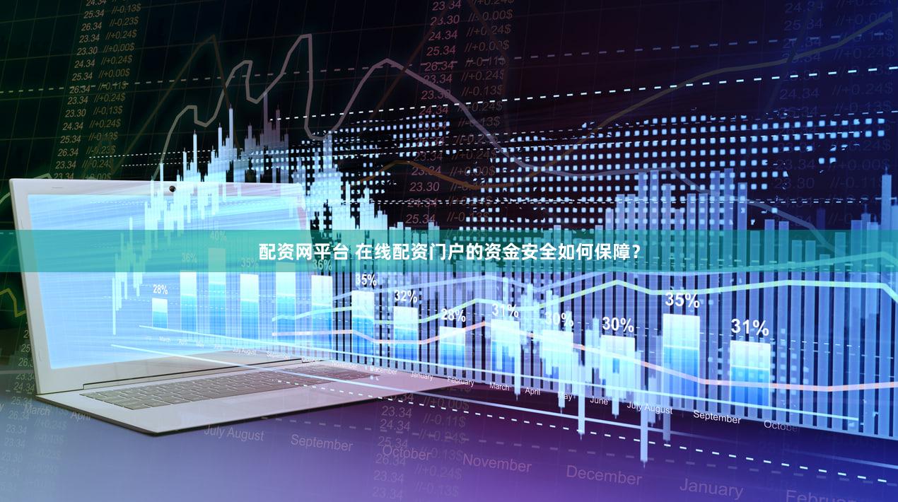 配资网平台 在线配资门户的资金安全如何保障？