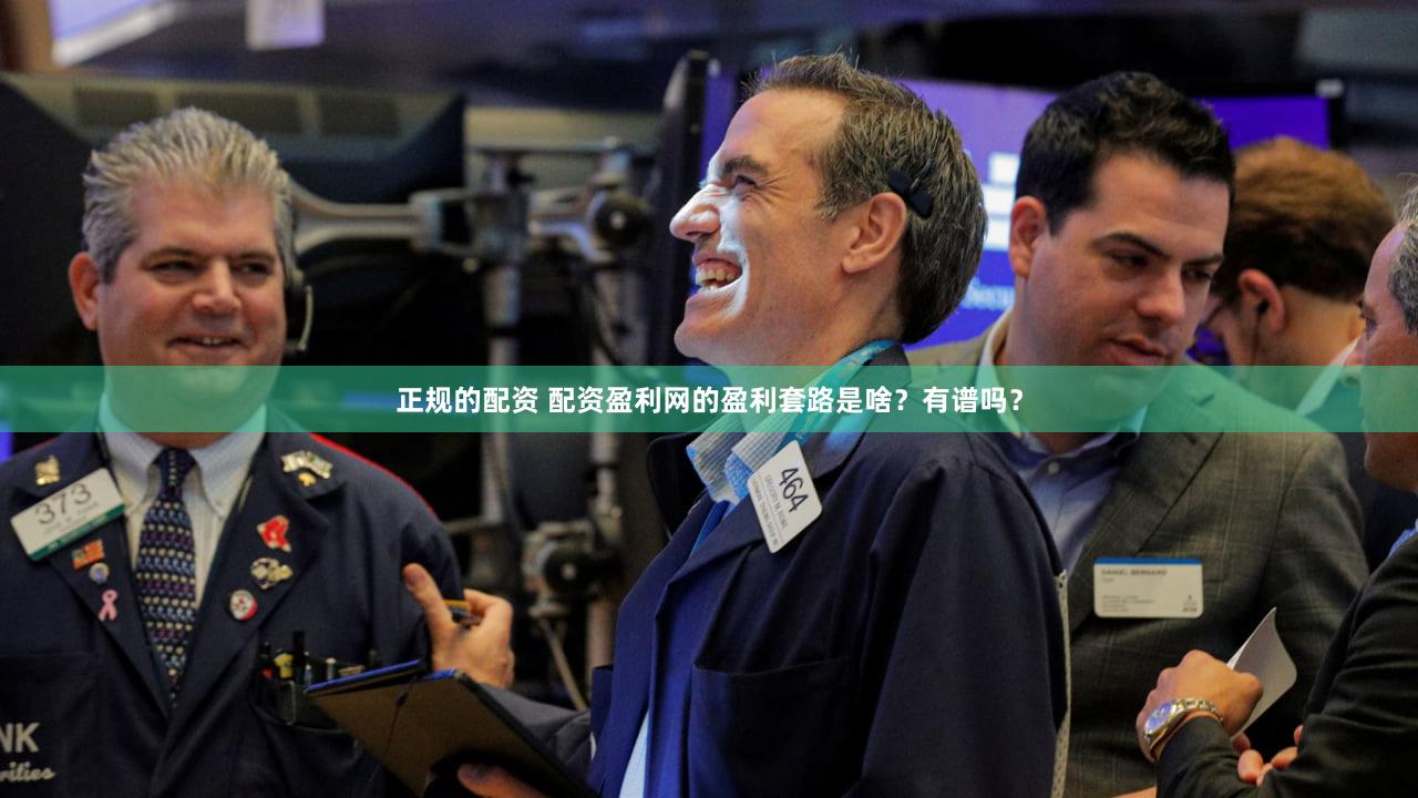 正规的配资 配资盈利网的盈利套路是啥？有谱吗？