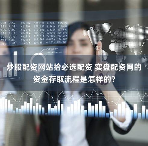 炒股配资网站拾必选配资 实盘配资网的资金存取流程是怎样的？