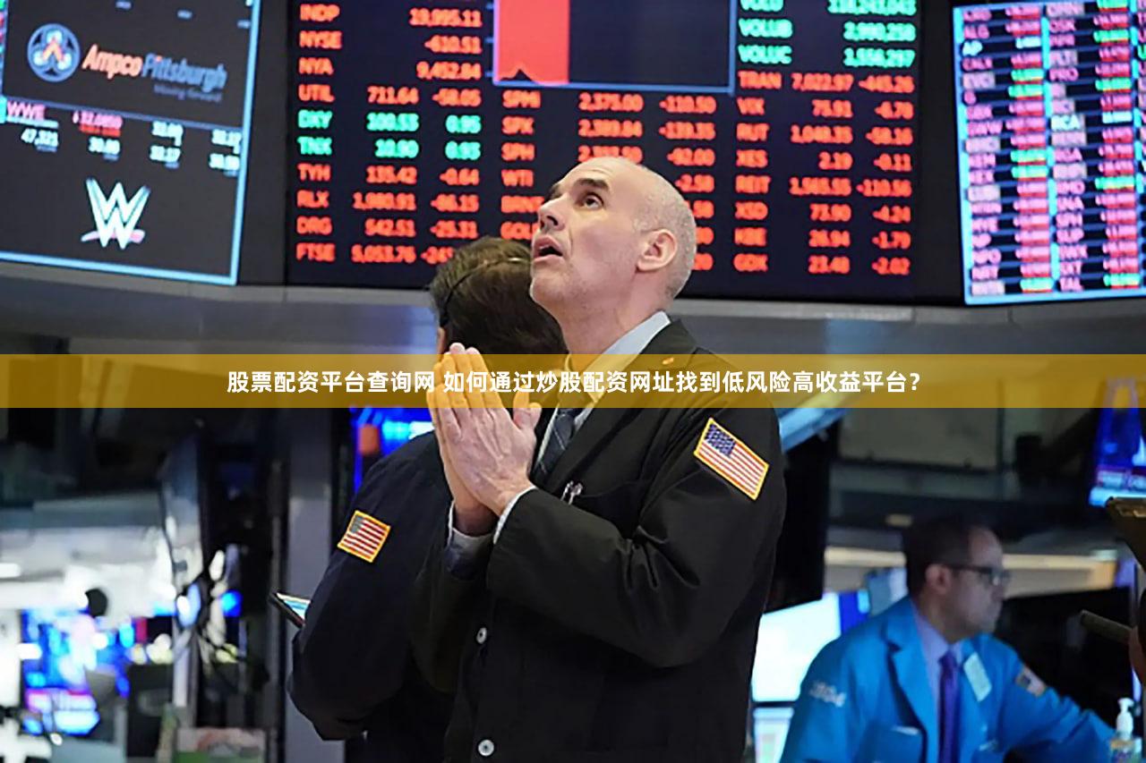股票配资平台查询网 如何通过炒股配资网址找到低风险高收益平台？