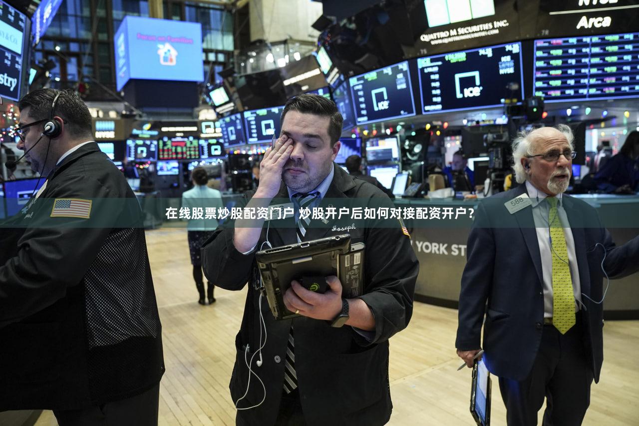 在线股票炒股配资门户 炒股开户后如何对接配资开户？