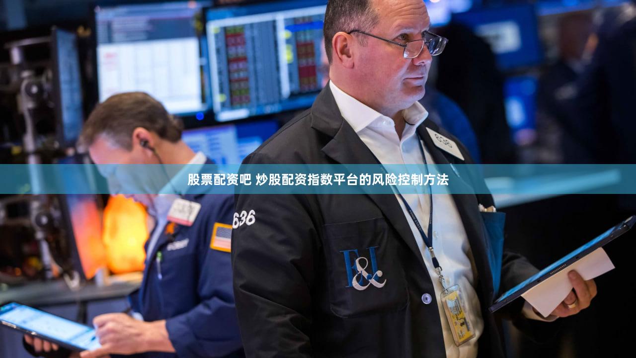 股票配资吧 炒股配资指数平台的风险控制方法
