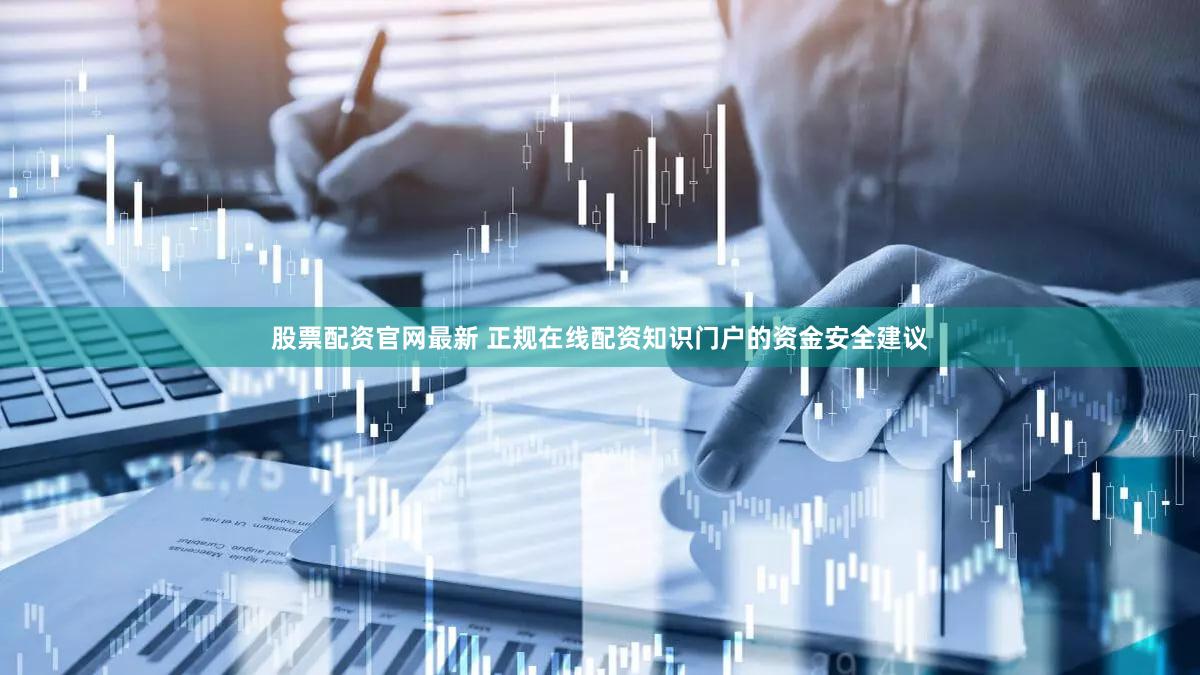 股票配资官网最新 正规在线配资知识门户的资金安全建议