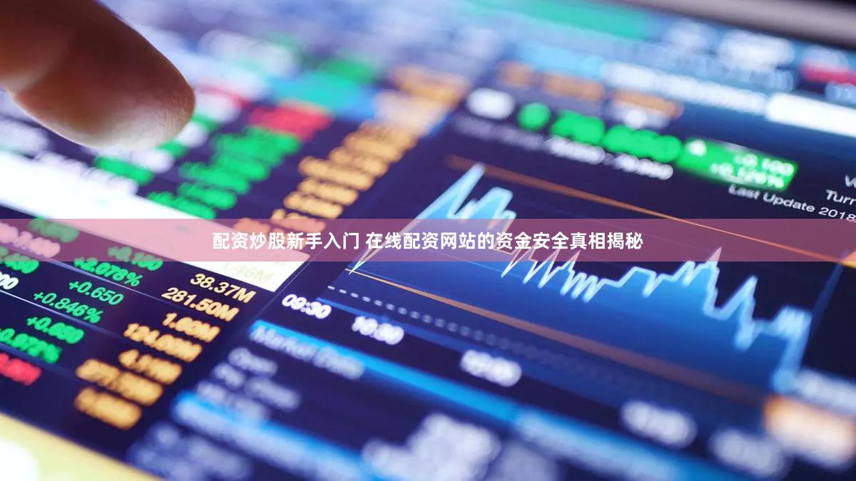 配资炒股新手入门 在线配资网站的资金安全真相揭秘