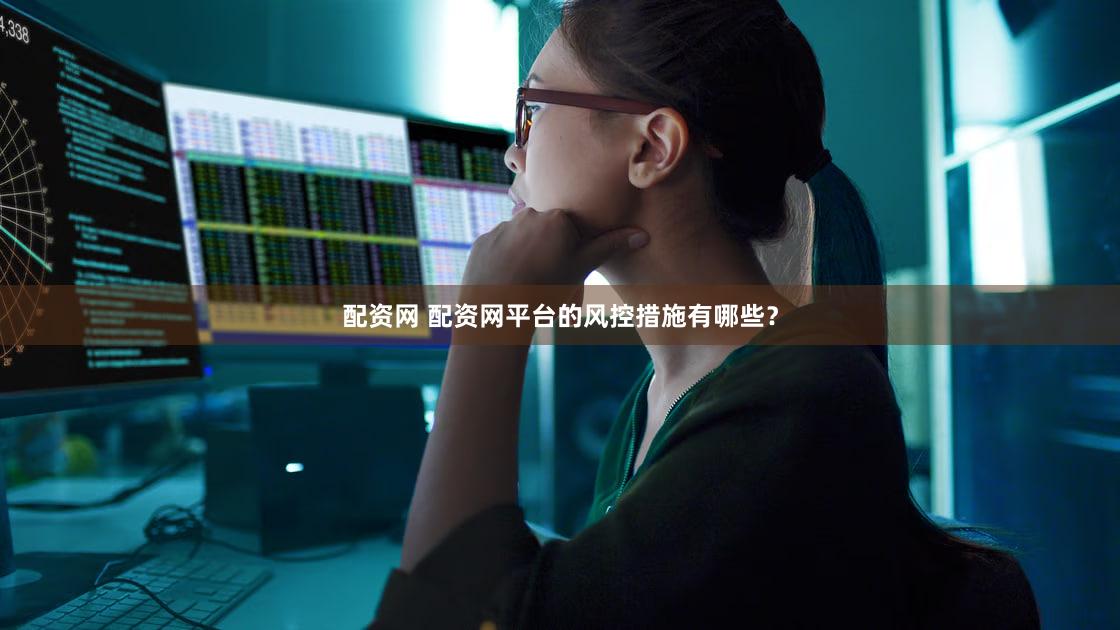 配资网 配资网平台的风控措施有哪些？