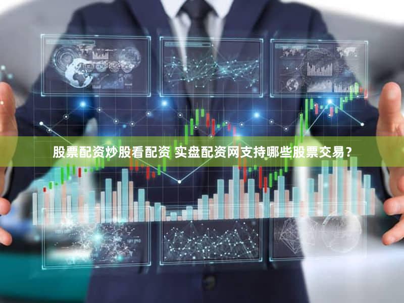 股票配资炒股看配资 实盘配资网支持哪些股票交易？