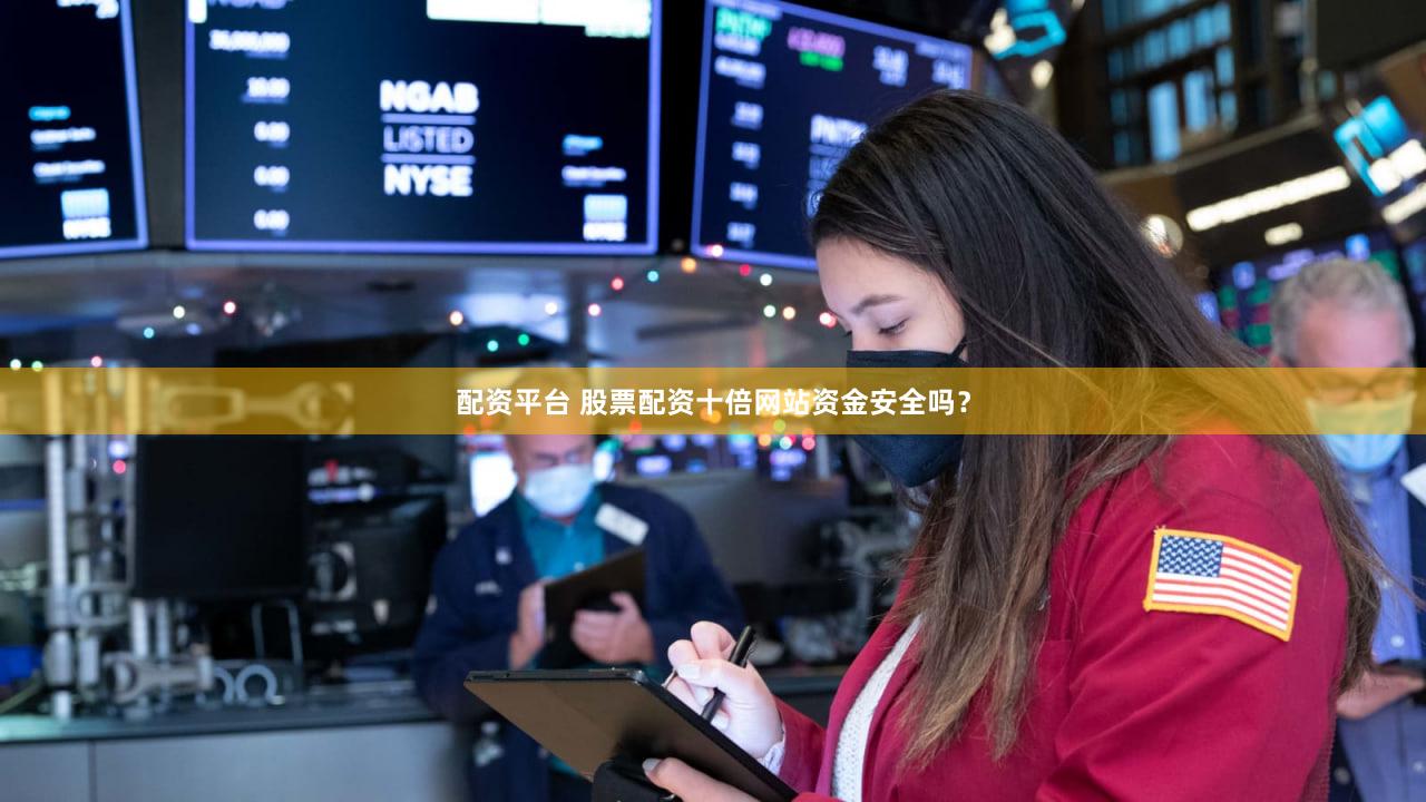 配资平台 股票配资十倍网站资金安全吗？