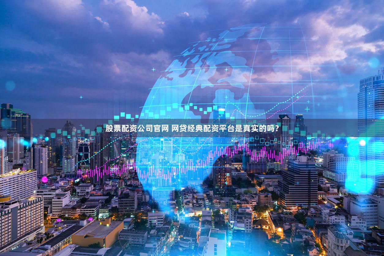 股票配资公司官网 网贷经典配资平台是真实的吗？