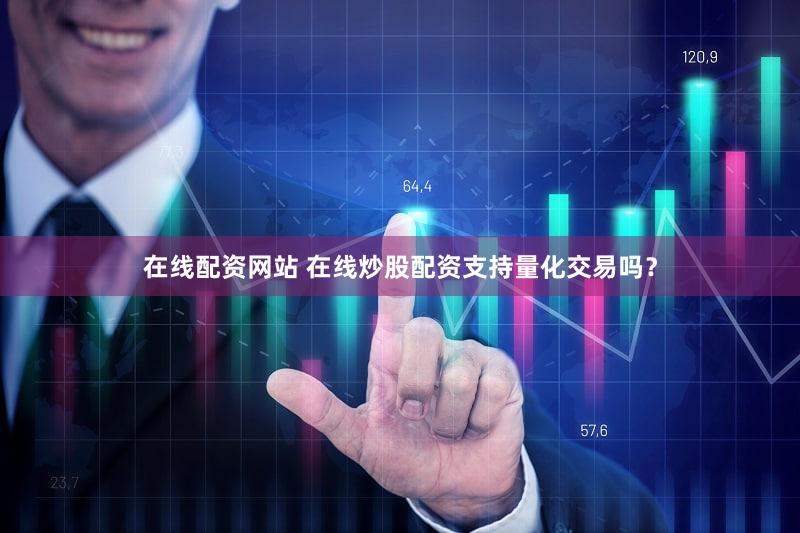 在线配资网站 在线炒股配资支持量化交易吗？