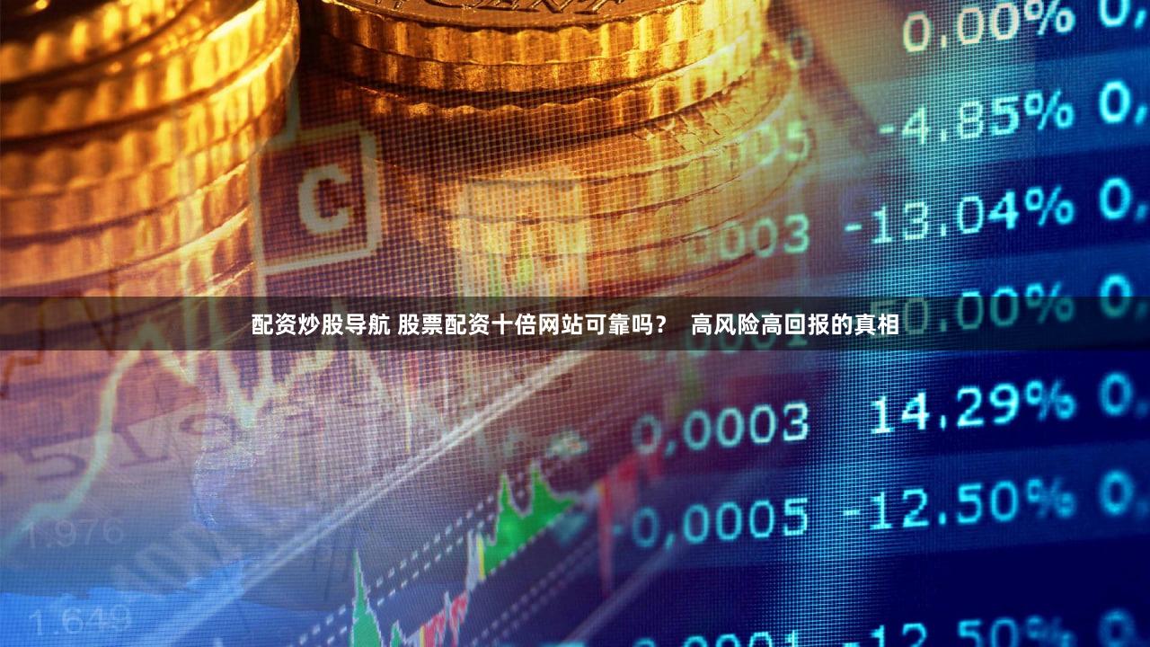 配资炒股导航 股票配资十倍网站可靠吗？  高风险高回报的真相