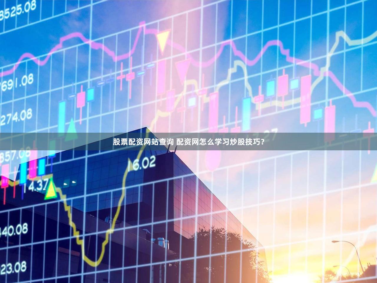 股票配资网站查询 配资网怎么学习炒股技巧？