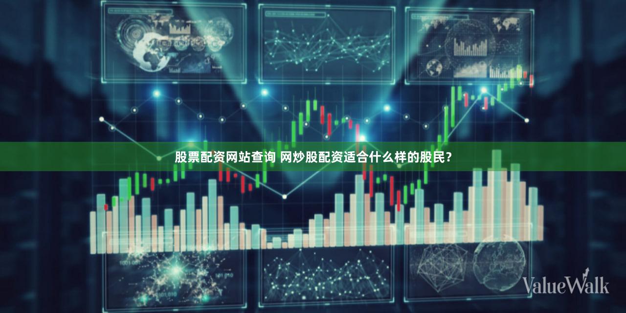 股票配资网站查询 网炒股配资适合什么样的股民？