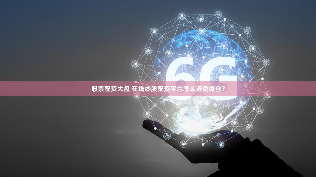 股票配资大盘 在线炒股配资平台怎么避免爆仓？
