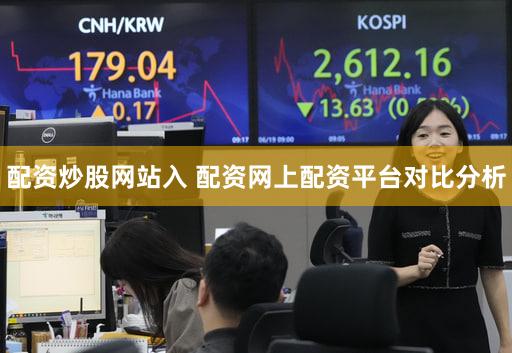 配资炒股网站入 配资网上配资平台对比分析
