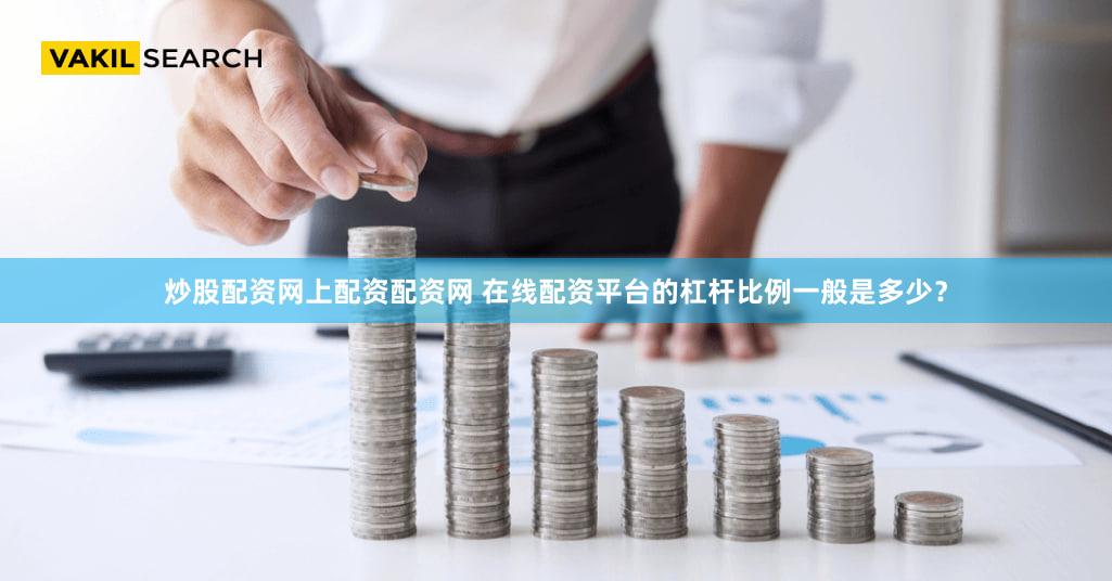 炒股配资网上配资配资网 在线配资平台的杠杆比例一般是多少？