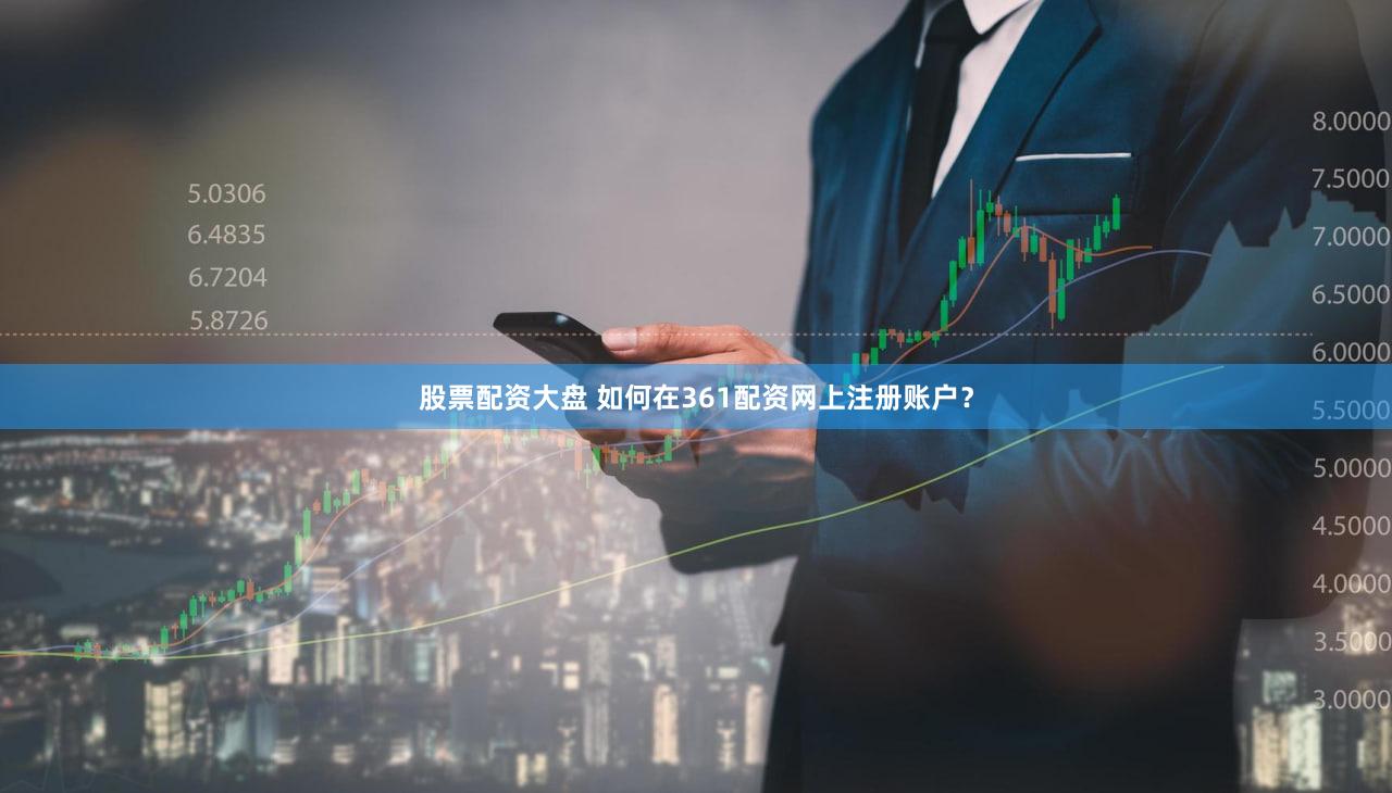 股票配资大盘 如何在361配资网上注册账户？