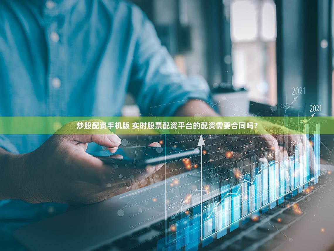 炒股配资手机版 实时股票配资平台的配资需要合同吗？