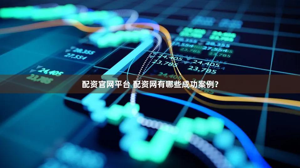 配资官网平台 配资网有哪些成功案例？