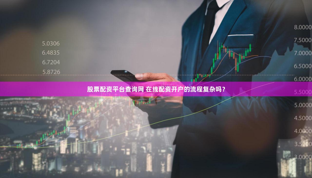股票配资平台查询网 在线配资开户的流程复杂吗？
