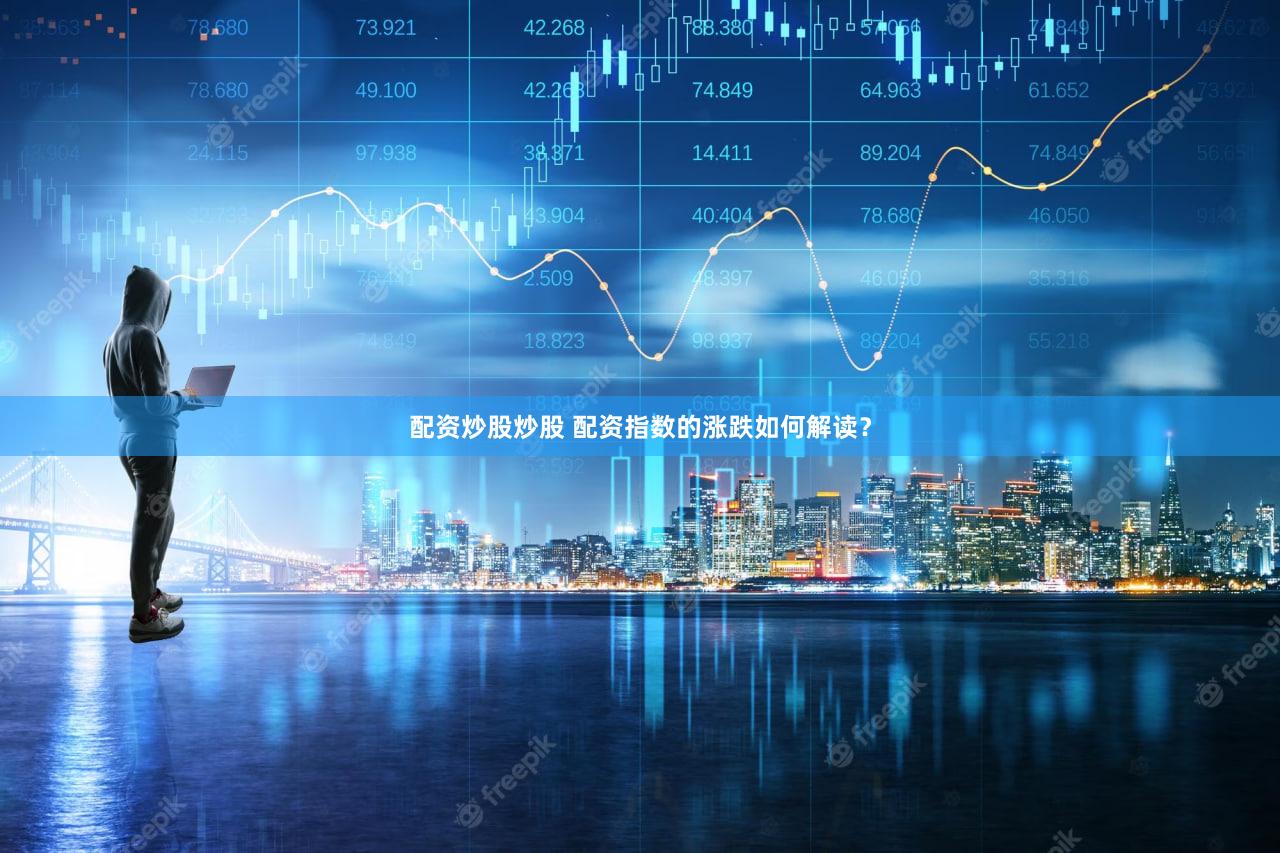 配资炒股炒股 配资指数的涨跌如何解读？