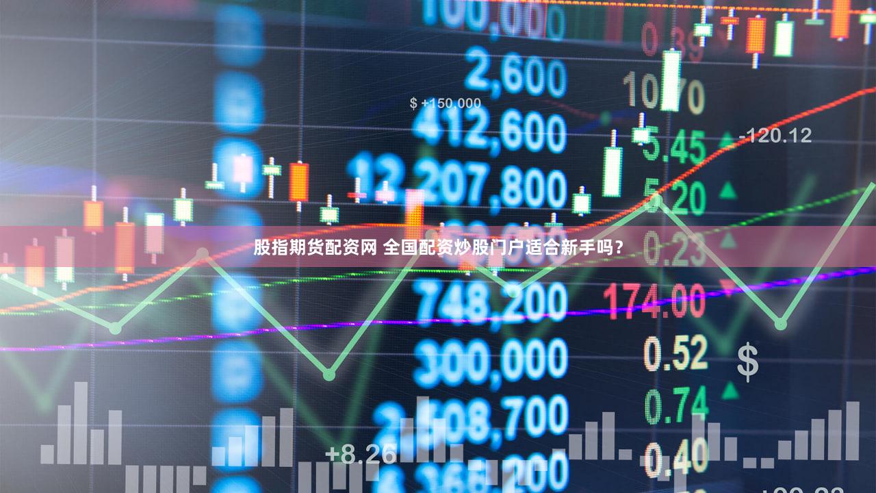 股指期货配资网 全国配资炒股门户适合新手吗？