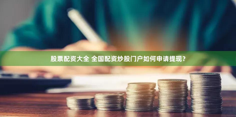 股票配资大全 全国配资炒股门户如何申请提现？