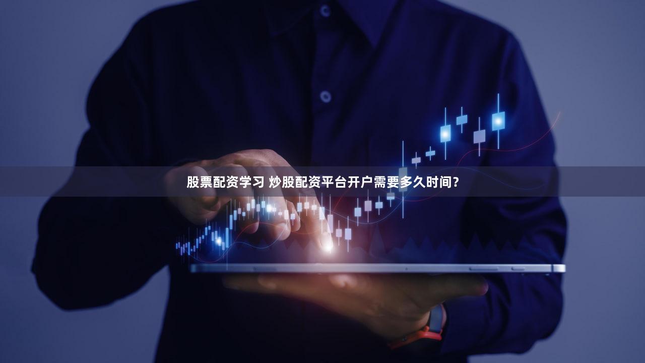 股票配资学习 炒股配资平台开户需要多久时间？