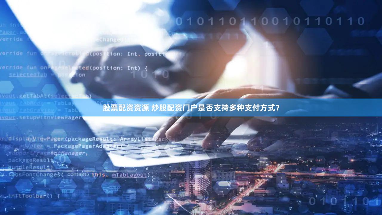 股票配资资源 炒股配资门户是否支持多种支付方式？