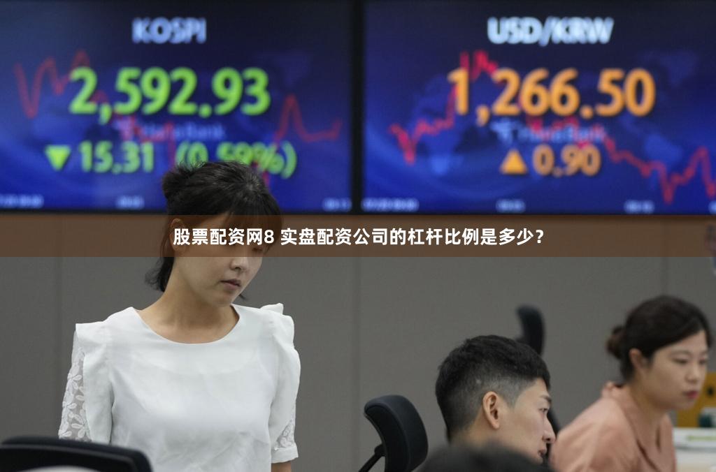 股票配资网8 实盘配资公司的杠杆比例是多少？