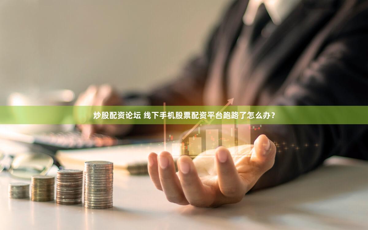 炒股配资论坛 线下手机股票配资平台跑路了怎么办？