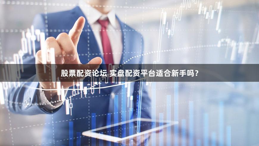 股票配资论坛 实盘配资平台适合新手吗？