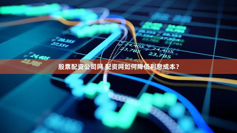 股票配资公司网 配资网如何降低利息成本？