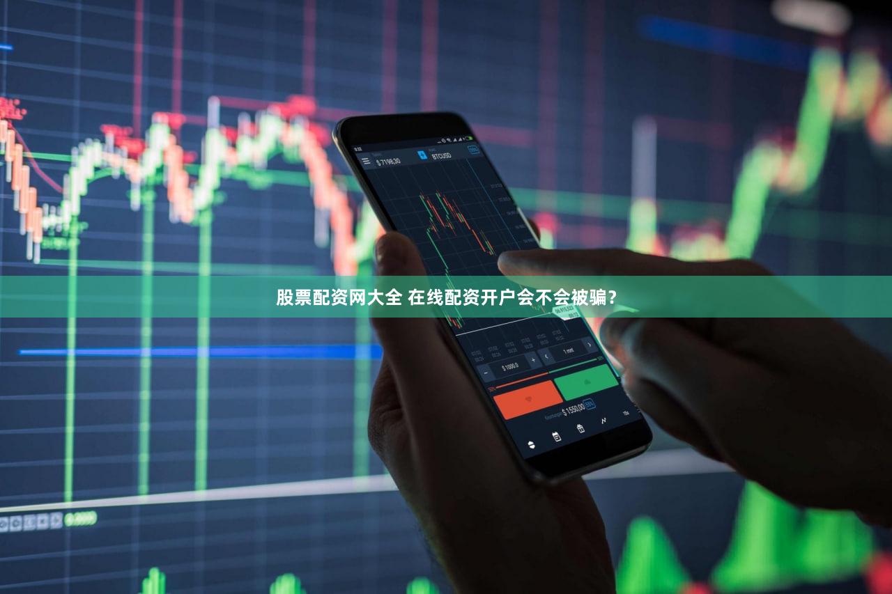 股票配资网大全 在线配资开户会不会被骗？