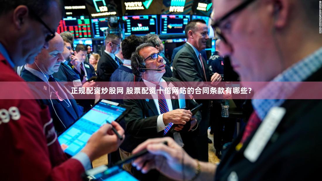 正规配资炒股网 股票配资十倍网站的合同条款有哪些？