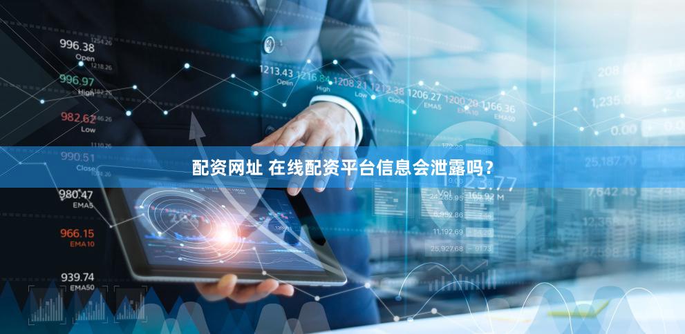 配资网址 在线配资平台信息会泄露吗？