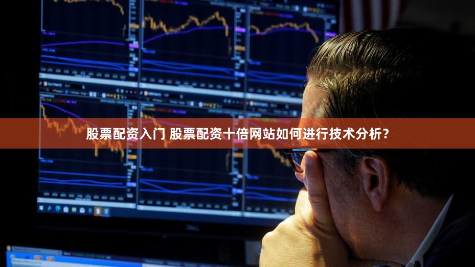 股票配资入门 股票配资十倍网站如何进行技术分析？