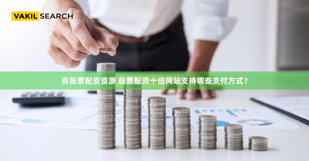 资股票配资资源 股票配资十倍网站支持哪些支付方式？