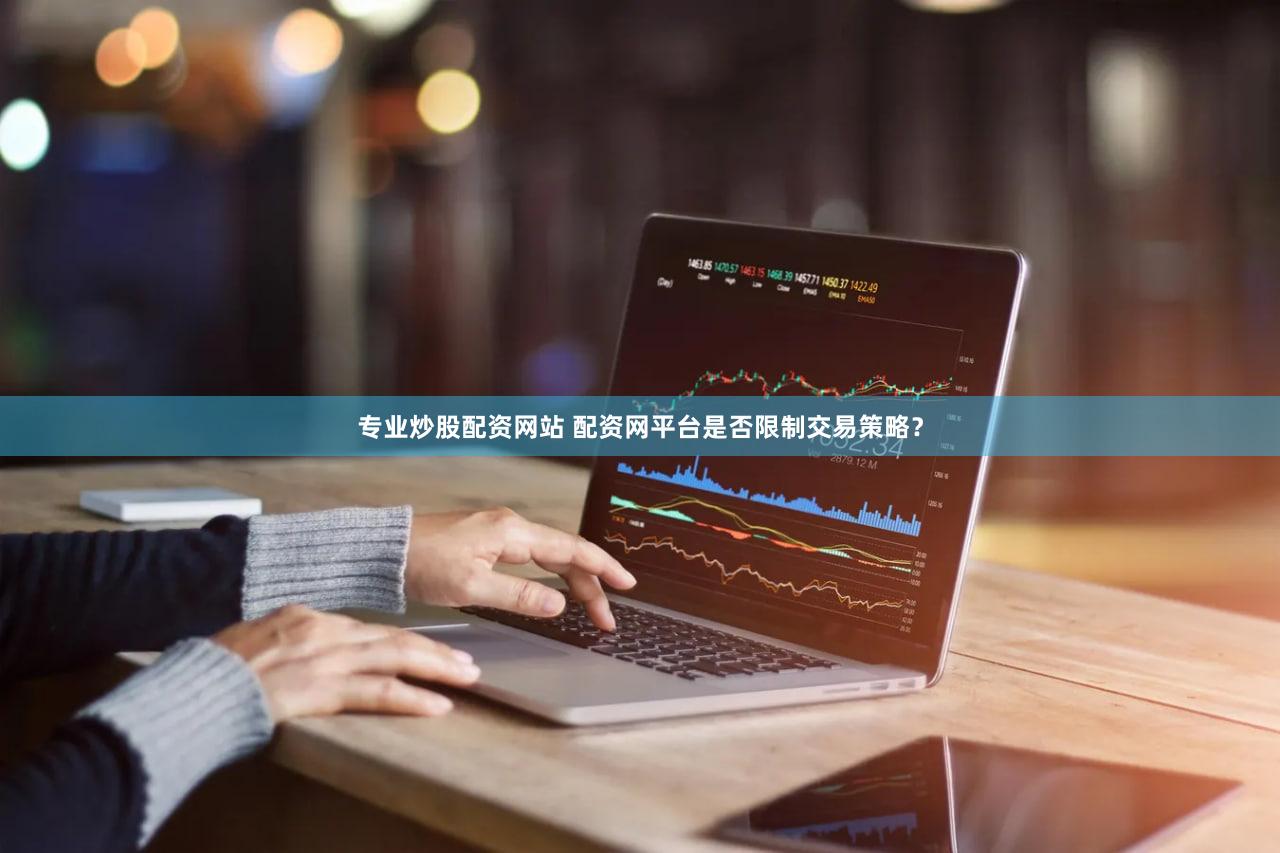 专业炒股配资网站 配资网平台是否限制交易策略？