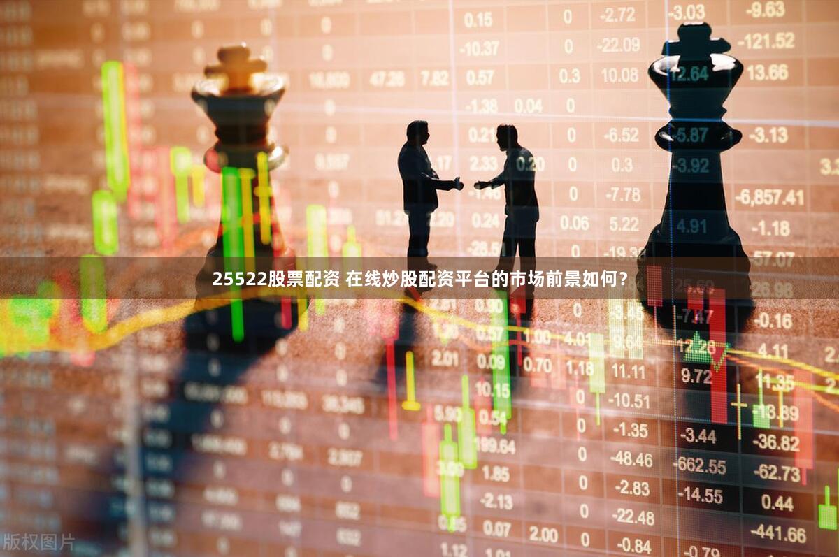 25522股票配资 在线炒股配资平台的市场前景如何？