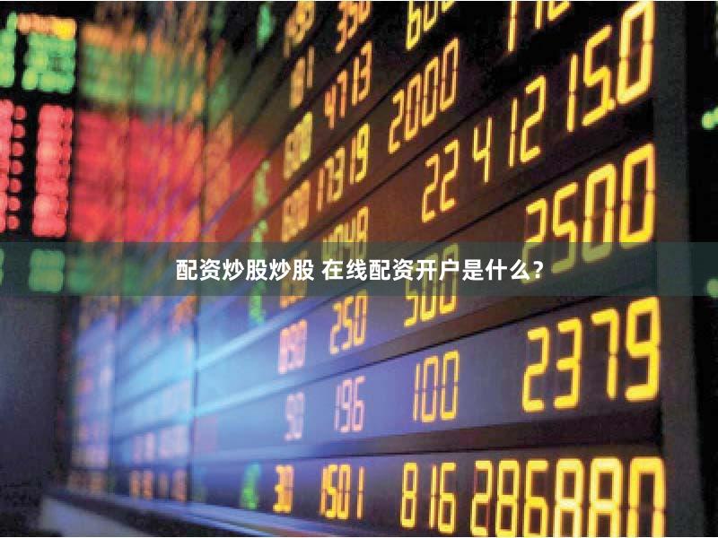 配资炒股炒股 在线配资开户是什么？