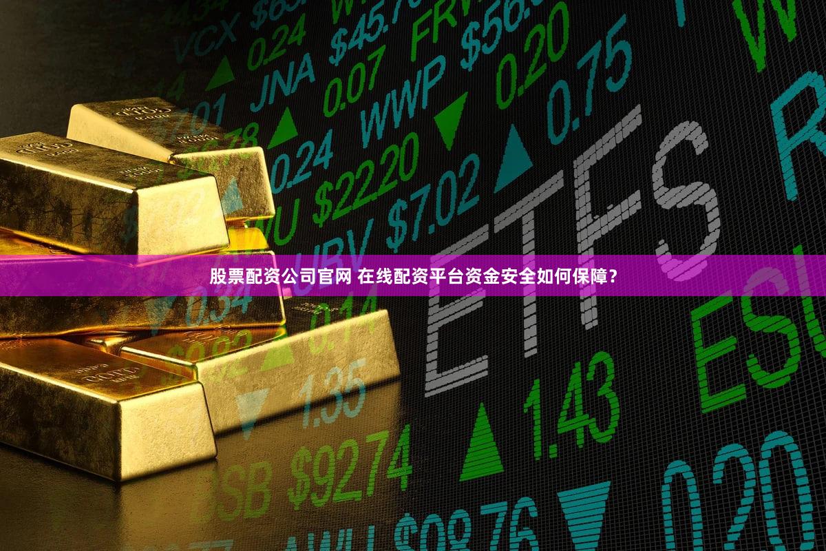 股票配资公司官网 在线配资平台资金安全如何保障？