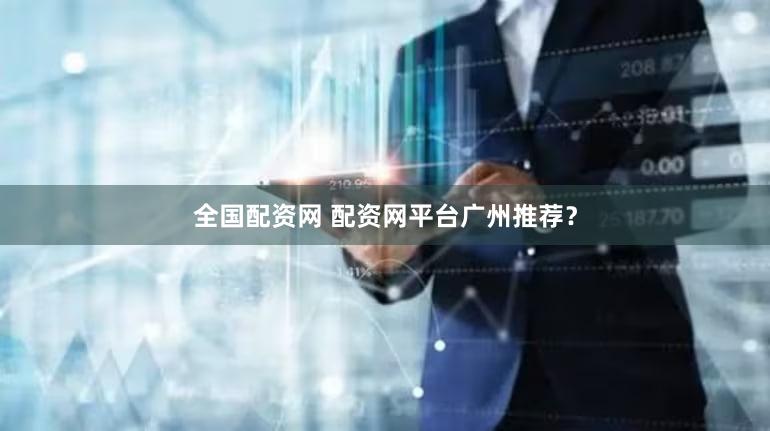 全国配资网 配资网平台广州推荐？