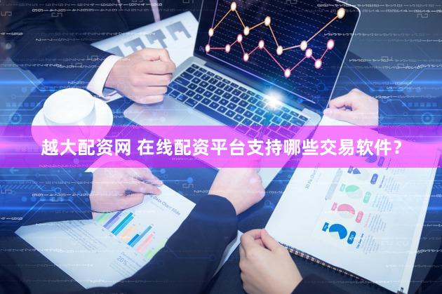 越大配资网 在线配资平台支持哪些交易软件？