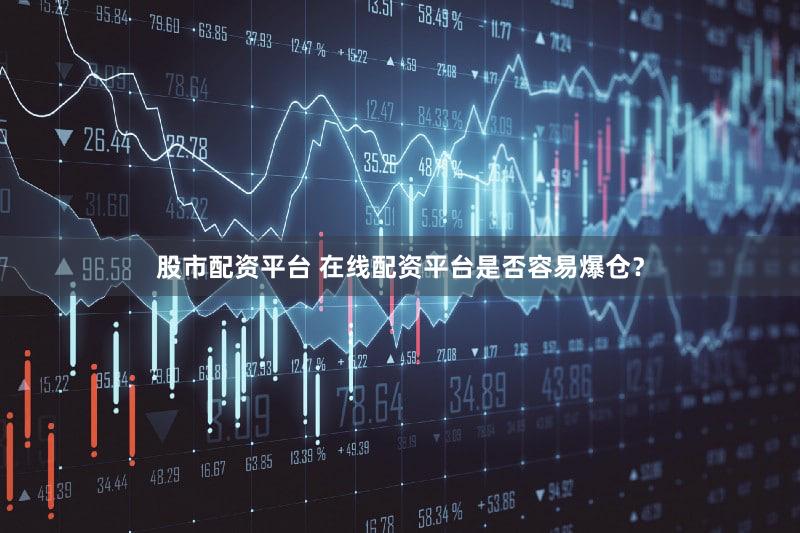股市配资平台 在线配资平台是否容易爆仓？